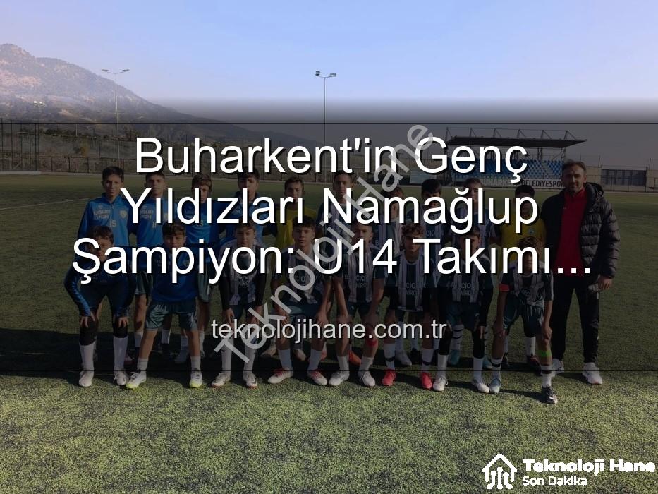Buharkent U14 şampiyon - Buharkent'in Genç Yıldızları Namağlup Şampiyon: U14 Takımı Tarih Yazdı!