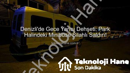 Denizli’de Gece Yarısı Dehşeti: Park Halindeki Minibüse Silahlı Saldırı!