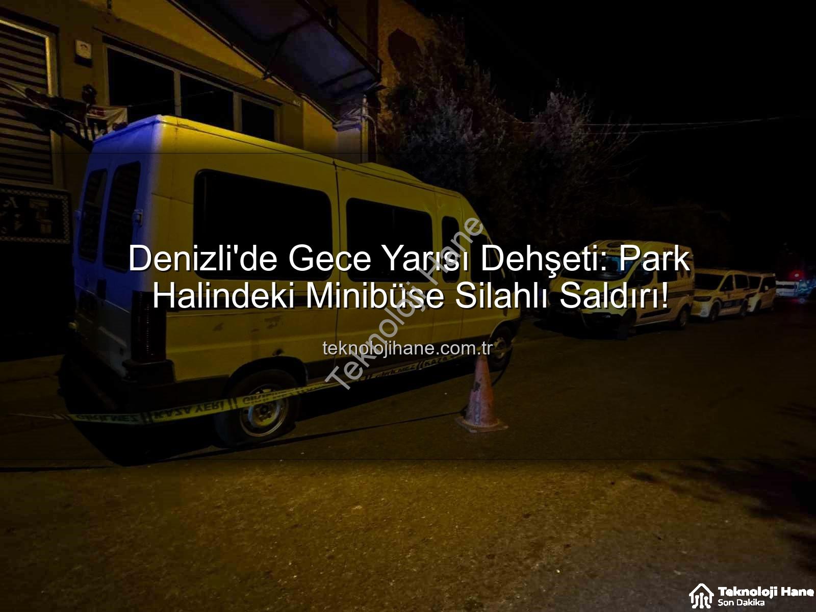 minibüse silahlı saldırı - Denizli'de Gece Yarısı Dehşeti: Park Halindeki Minibüse Silahlı Saldırı!