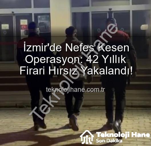 izmir hırsız yakalandı - İzmir'de Nefes Kesen Operasyon: 42 Yıllık Firari Hırsız Yakalandı!
