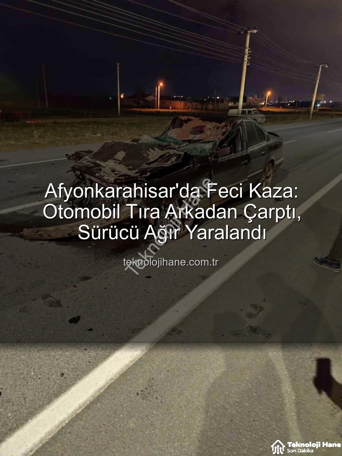 Afyonkarahisar trafik kazası - Afyonkarahisar'da Feci Kaza: Otomobil Tıra Arkadan Çarptı, Sürücü Ağır Yaralandı