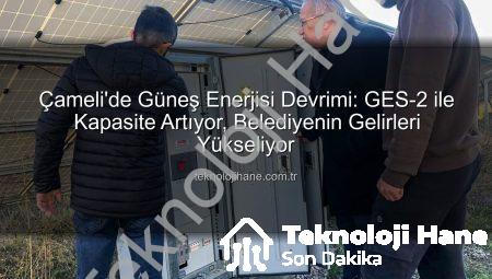 Çameli’de Güneş Enerjisi Devrimi: GES-2 ile Kapasite Artıyor, Belediyenin Gelirleri Yükseliyor