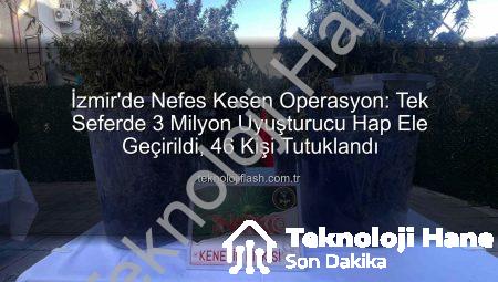 İzmir’de Nefes Kesen Operasyon: Tek Seferde 3 Milyon Uyuşturucu Hap Ele Geçirildi, 46 Kişi Tutuklandı