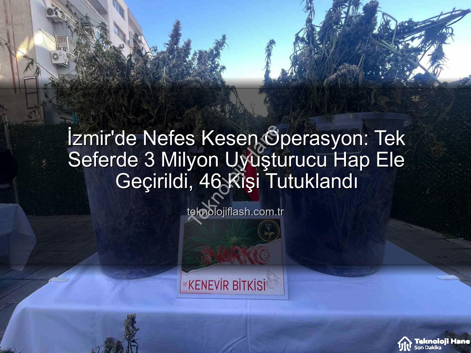uyuşturucu hap operasyonu - İzmir'de Nefes Kesen Operasyon: Tek Seferde 3 Milyon Uyuşturucu Hap Ele Geçirildi, 46 Kişi Tutuklandı