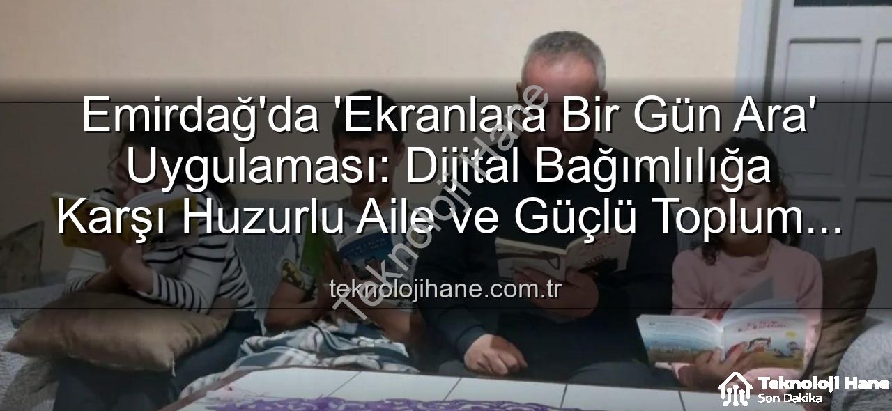 ekranlara bir gün ara - Emirdağ'da 'Ekranlara Bir Gün Ara' Uygulaması: Dijital Bağımlılığa Karşı Huzurlu Aile ve Güçlü Toplum Vurgusu