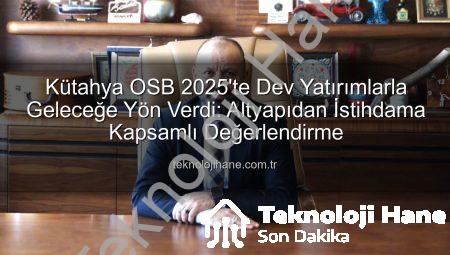 Kütahya OSB 2025’te Dev Yatırımlarla Geleceğe Yön Verdi: Altyapıdan İstihdama Kapsamlı Değerlendirme
