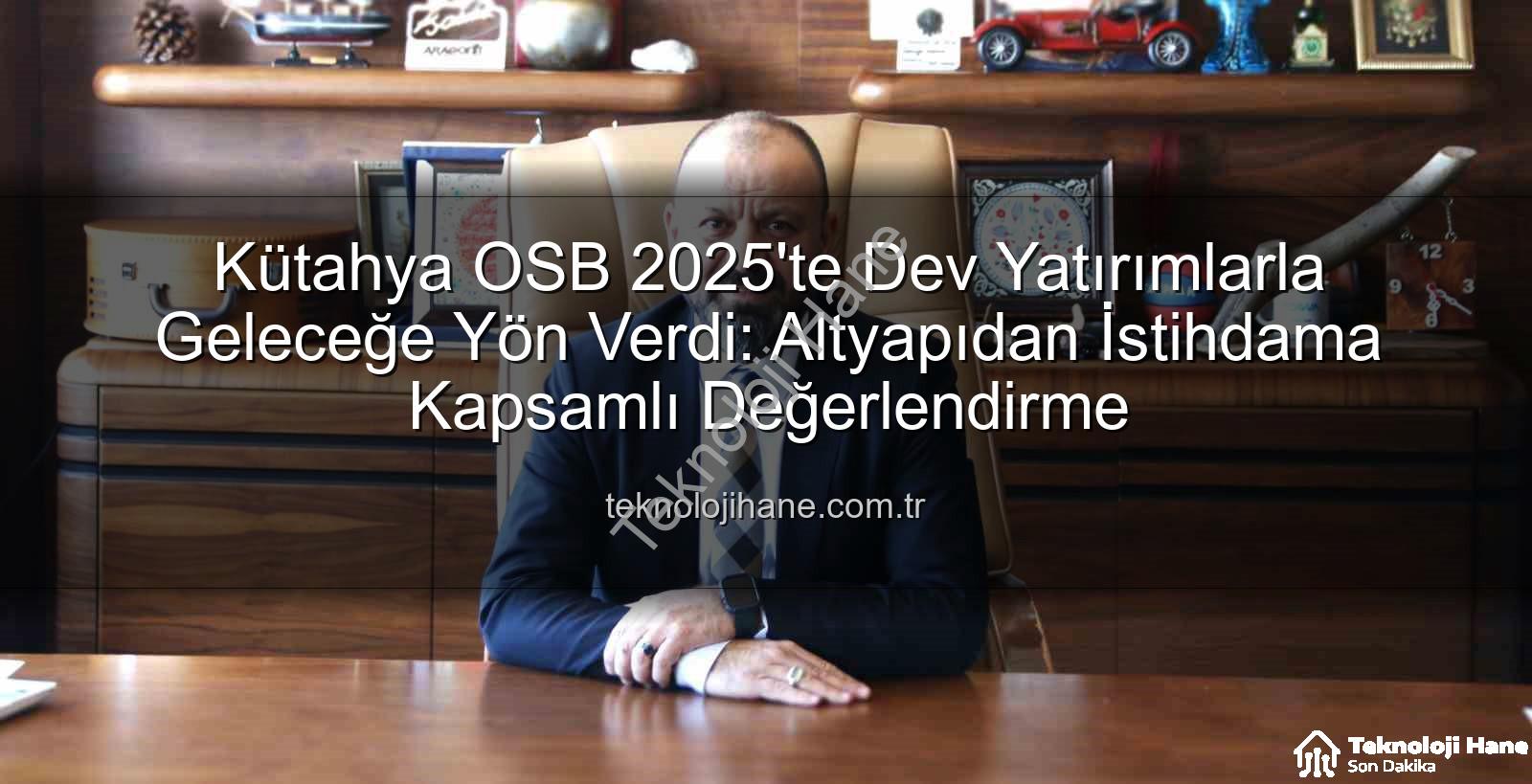 Kütahya OSB 2025 - Kütahya OSB 2025'te Dev Yatırımlarla Geleceğe Yön Verdi: Altyapıdan İstihdama Kapsamlı Değerlendirme