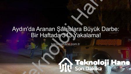 Aydın’da Aranan Şahıslara Büyük Darbe: Bir Haftada 343 Yakalama!