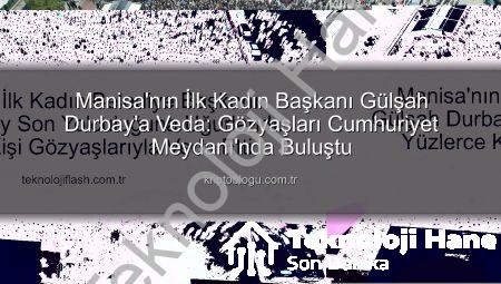 Manisa’nın İlk Kadın Başkanı Gülşah Durbay Veda Etti: On Binler Gözyaşlarıyla Uğurladı