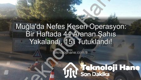 Muğla’da Nefes Kesen Operasyon: Bir Haftada 44 Aranan Şahıs Yakalandı, 15’i Tutuklandı!