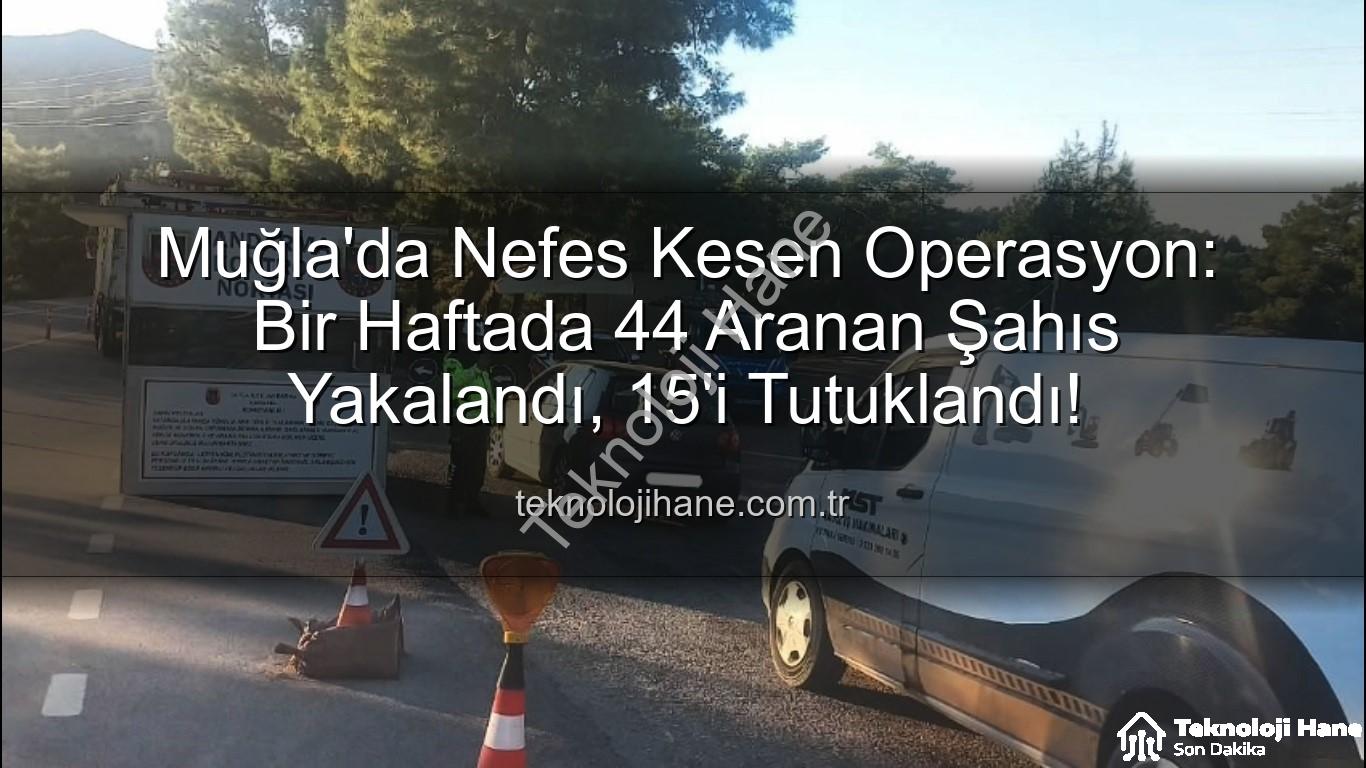 aranan şahıs - Muğla'da Nefes Kesen Operasyon: Bir Haftada 44 Aranan Şahıs Yakalandı, 15'i Tutuklandı!