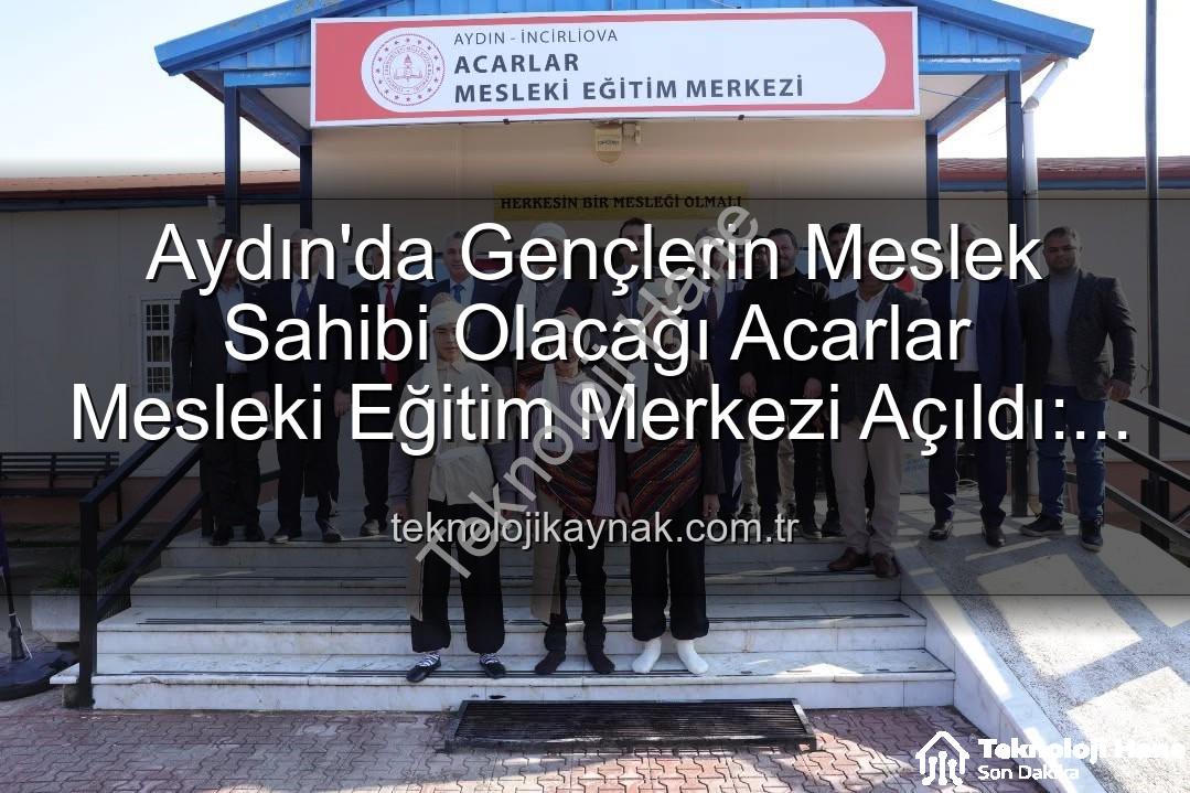 Acarlar Mesleki Eğitim Merkezi - Aydın'da Gençlere Yeni Ufuklar Açılıyor: Acarlar Mesleki Eğitim Merkezi Faaliyete Geçti