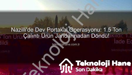 Nazilli’de Dev Portakal Operasyonu: 1.5 Ton Çalıntı Ürün Jandarmadan Döndü!