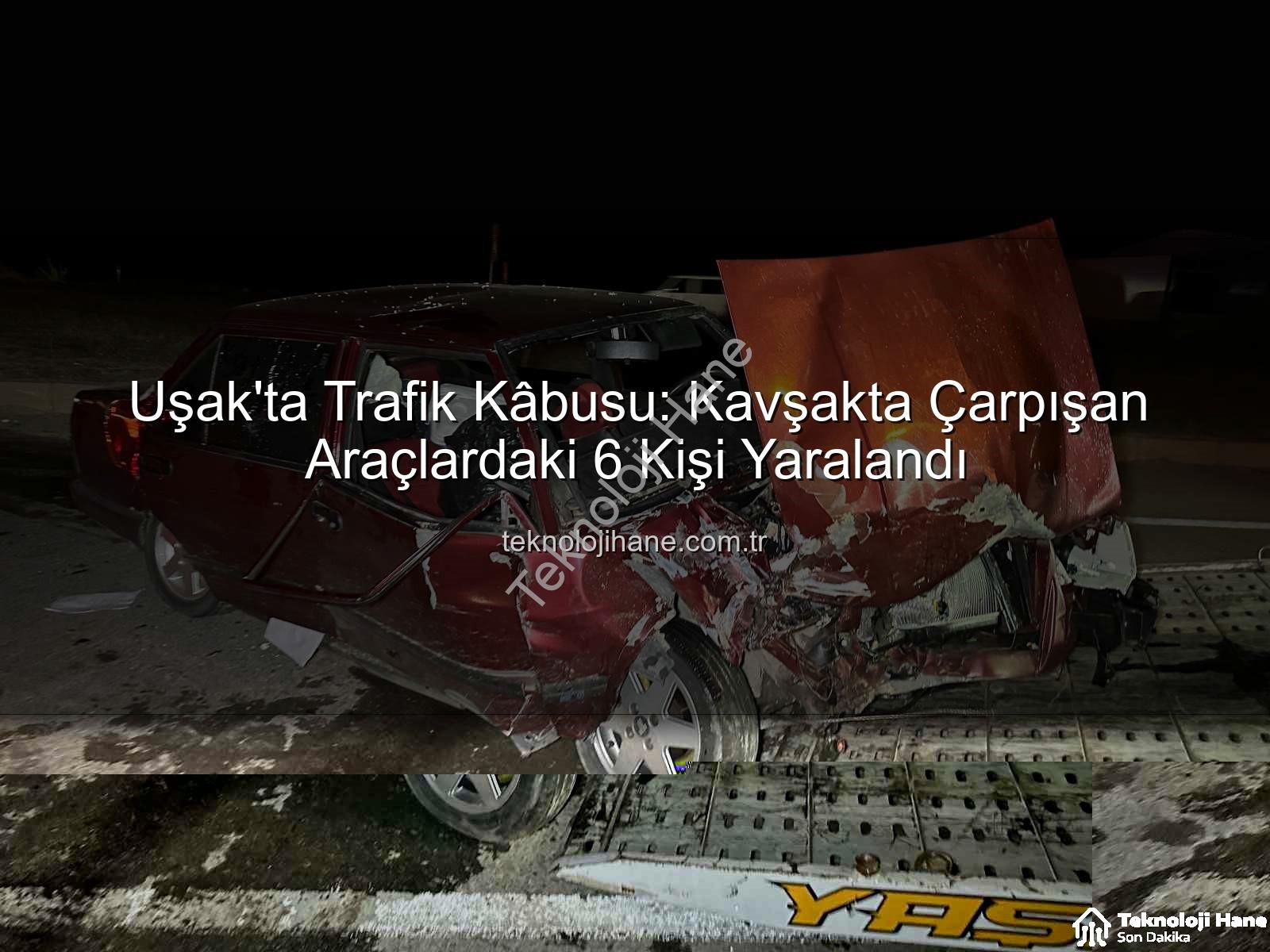 Uşak trafik kazası - Uşak'ta Trafik Kâbusu: Kavşakta Çarpışan Araçlardaki 6 Kişi Yaralandı