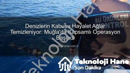 Denizlerin Kabusu Hayalet Ağlar Temizleniyor: Muğla’da Kapsamlı Operasyon Başladı