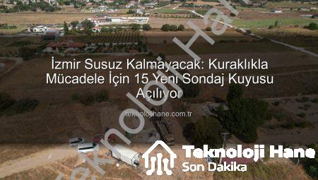 İzmir Susuz Kalmayacak: Kuraklıkla Mücadele İçin 15 Yeni Sondaj Kuyusu Açılıyor