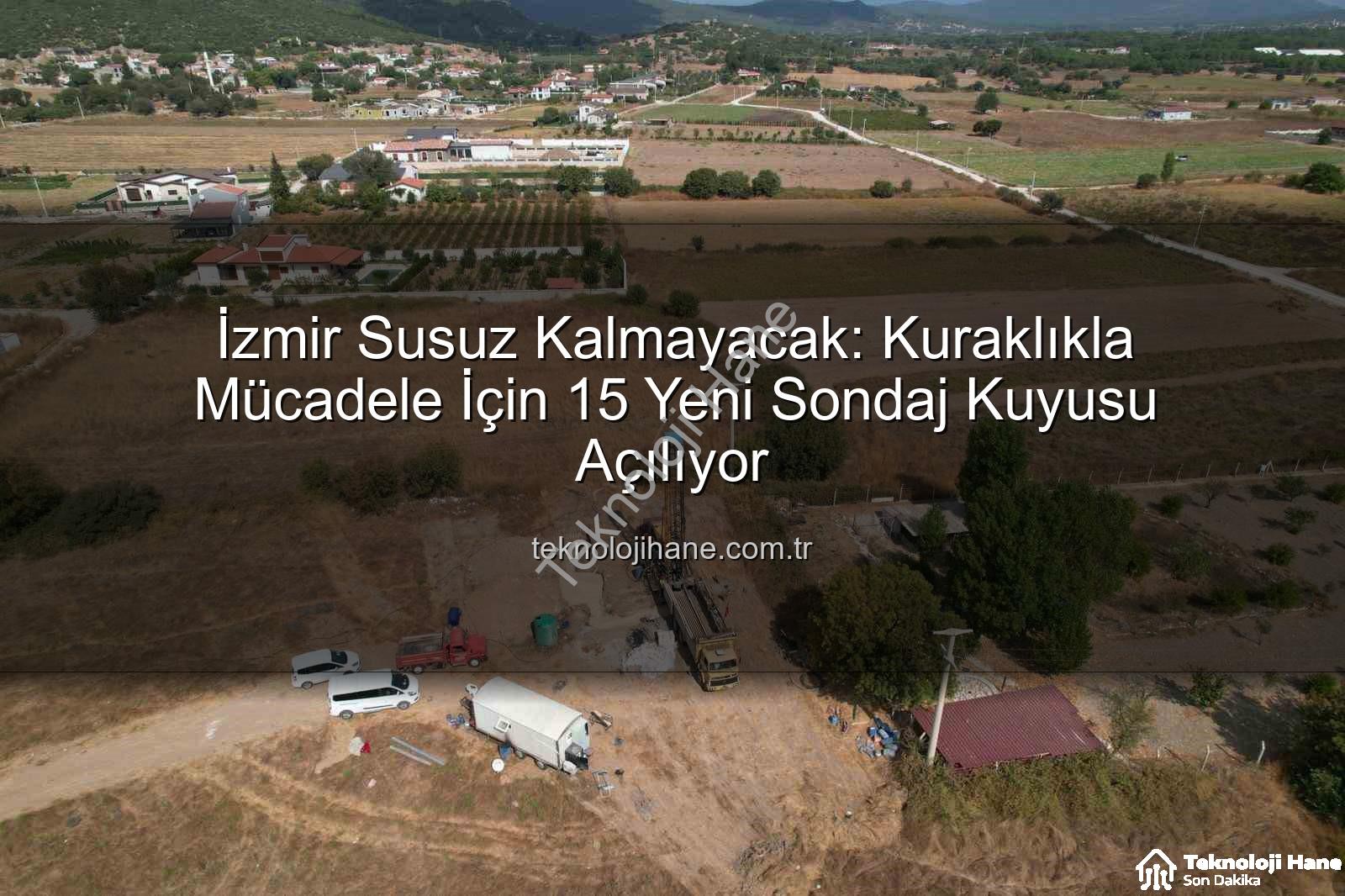 İzmir su kaynakları - İzmir Susuz Kalmayacak: Kuraklıkla Mücadele İçin 15 Yeni Sondaj Kuyusu Açılıyor