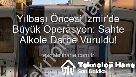 Yılbaşı Öncesi İzmir’de Büyük Operasyon: Sahte Alkole Darbe Vuruldu!