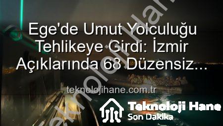 Ege’de Umut Yolculuğu Tehlikeye Girdi: İzmir Açıklarında 68 Düzensiz Göçmen Sahil Güvenlik Tarafından Kurtarıldı