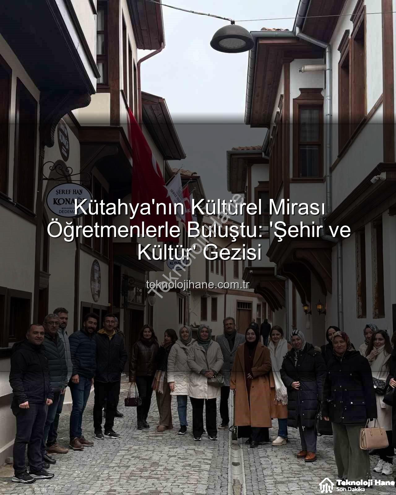 Kütahya kültür gezisi - Kütahya'nın Kültürel Mirası Öğretmenlerle Buluştu: 'Şehir ve Kültür' Gezisi