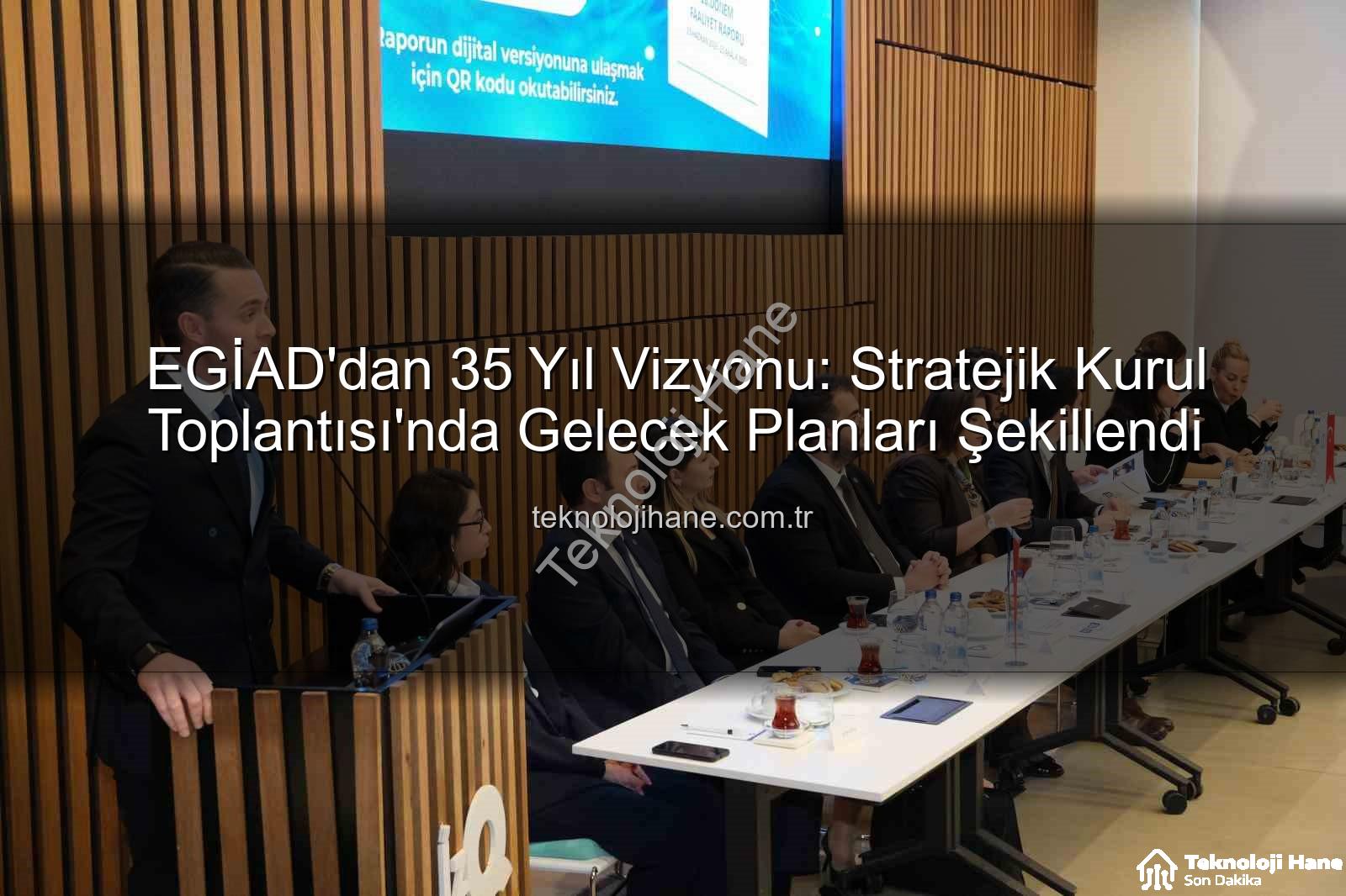 EGİAD 35 yıl vizyonu - EGİAD'dan 35 Yıl Vizyonu: Stratejik Kurul Toplantısı'nda Gelecek Planları Şekillendi