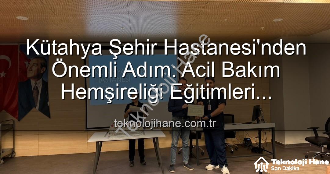acil bakım hemşireliği - Kütahya Şehir Hastanesi'nden Önemli Adım: Acil Bakım Hemşireliği Eğitimleri Tamamlandı