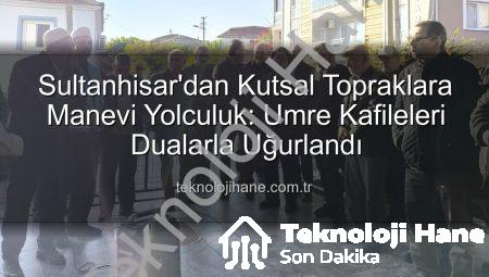 Sultanhisar’dan Kutsal Topraklara Manevi Yolculuk: Umre Kafileleri Dualarla Uğurlandı