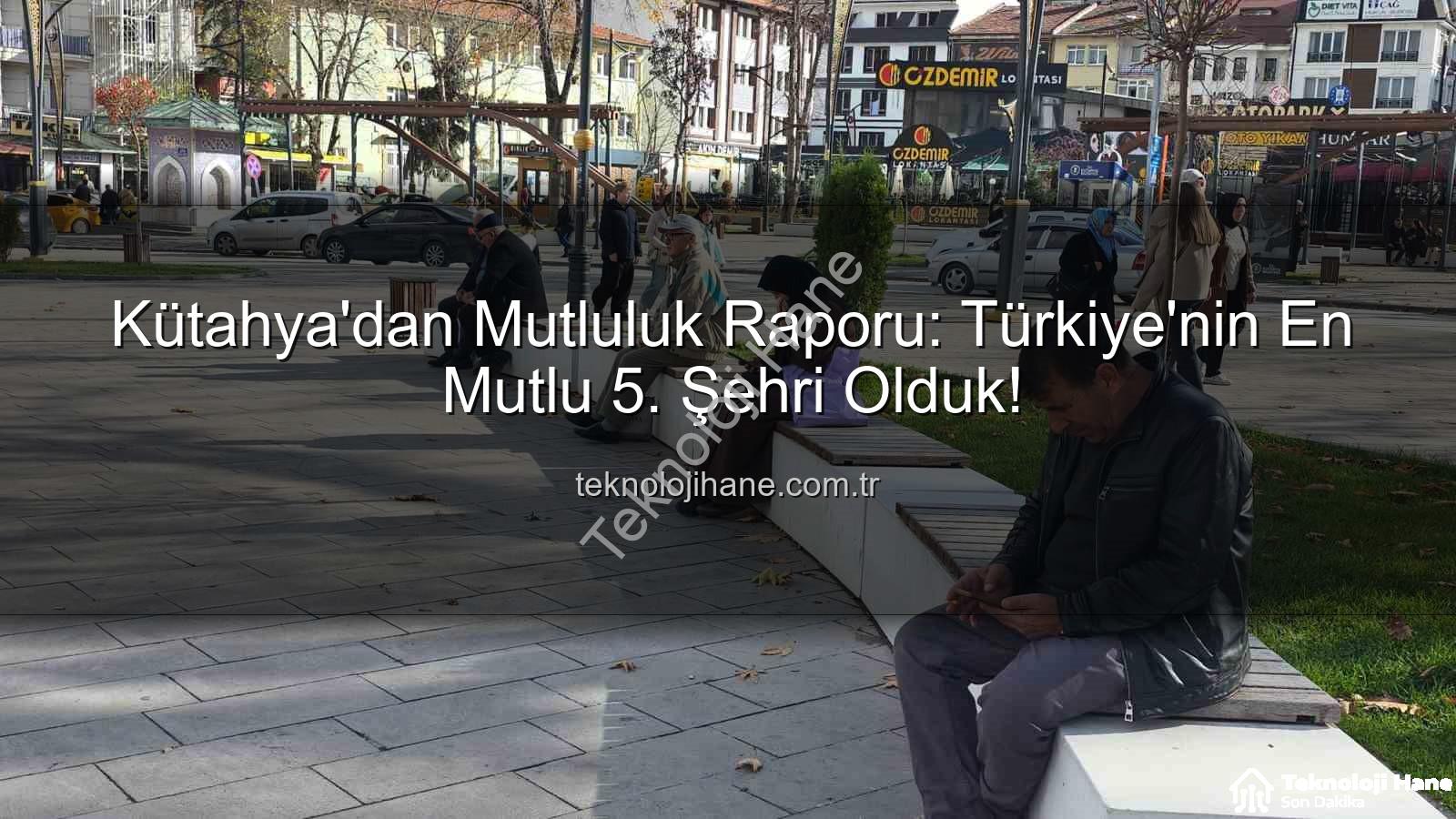 Kütahya mutluluk - Kütahya'dan Mutluluk Raporu: Türkiye'nin En Mutlu 5. Şehri Olduk!
