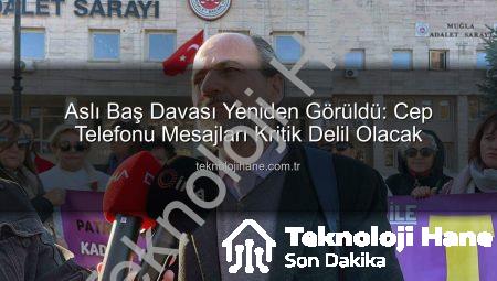 Aslı Baş Davası Yeniden Görüldü: Cep Telefonu Mesajları Kritik Delil Olacak