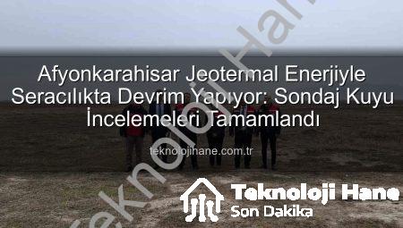 Afyonkarahisar Jeotermal Enerjiyle Seracılıkta Devrim Yapıyor: Sondaj Kuyu İncelemeleri Tamamlandı