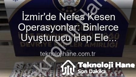 İzmir’de Nefes Kesen Operasyonlar: Binlerce Uyuşturucu Hap Ele Geçirildi, 329 Firari Yakalandı!