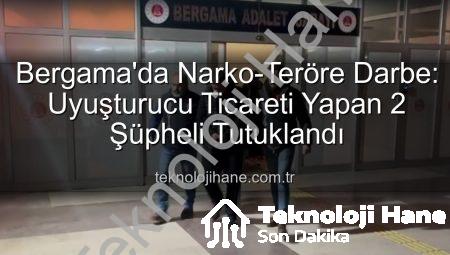 Bergama’da Narko-Teröre Darbe: Uyuşturucu Ticareti Yapan 2 Şüpheli Tutuklandı