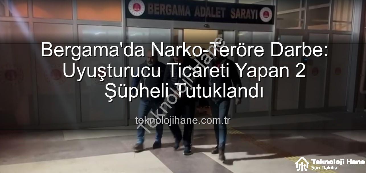 uyuşturucu operasyonu Bergama - Bergama'da Narko-Teröre Darbe: Uyuşturucu Ticareti Yapan 2 Şüpheli Tutuklandı
