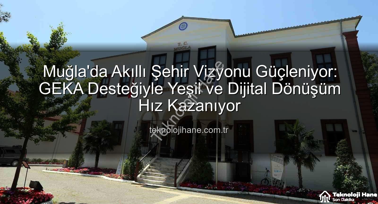 akıllı şehir dönüşümü - Muğla'da Akıllı Şehir Vizyonu Güçleniyor: GEKA Desteğiyle Yeşil ve Dijital Dönüşüm Hız Kazanıyor