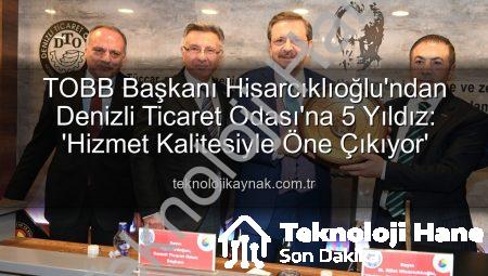 Denizli Ticaret Odası’ndan 5 Yıldız Başarısı: TOBB Başkanı Hisarcıklıoğlu’dan Övgü Dolu Açıklamalar