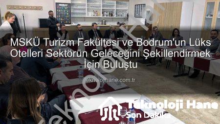 MSKÜ Turizm Fakültesi ve Bodrum’un Lüks Otelleri Sektörün Geleceğini Şekillendirmek İçin Buluştu