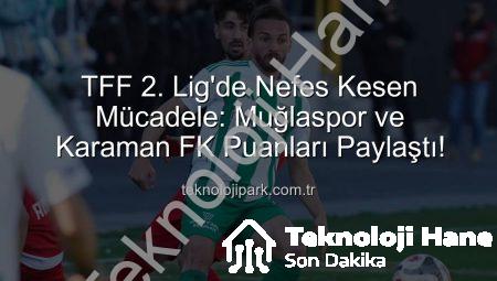 TFF 2. Lig’de Nefes Kesen Mücadele: Muğlaspor ve Karaman FK Puanları Paylaştı!