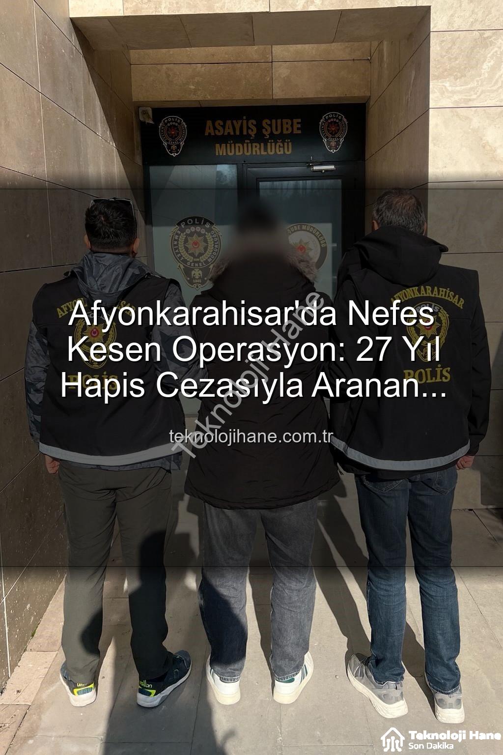 hapis cezalı şahıs - Afyonkarahisar'da Nefes Kesen Operasyon: 27 Yıl Hapis Cezasıyla Aranan Şahıs Yakalandı!