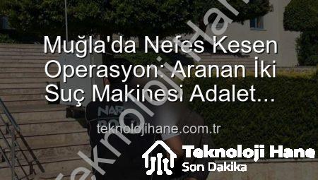 Muğla’da Nefes Kesen Operasyon: Aranan İki Suç Makinesi Adalet Önüne Teslim Edildi!