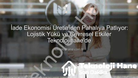 İade Ekonomisi Üretimden Pahalıya Patlıyor: Lojistik Yükü ve Çevresel Etkiler Teknolojihane’de