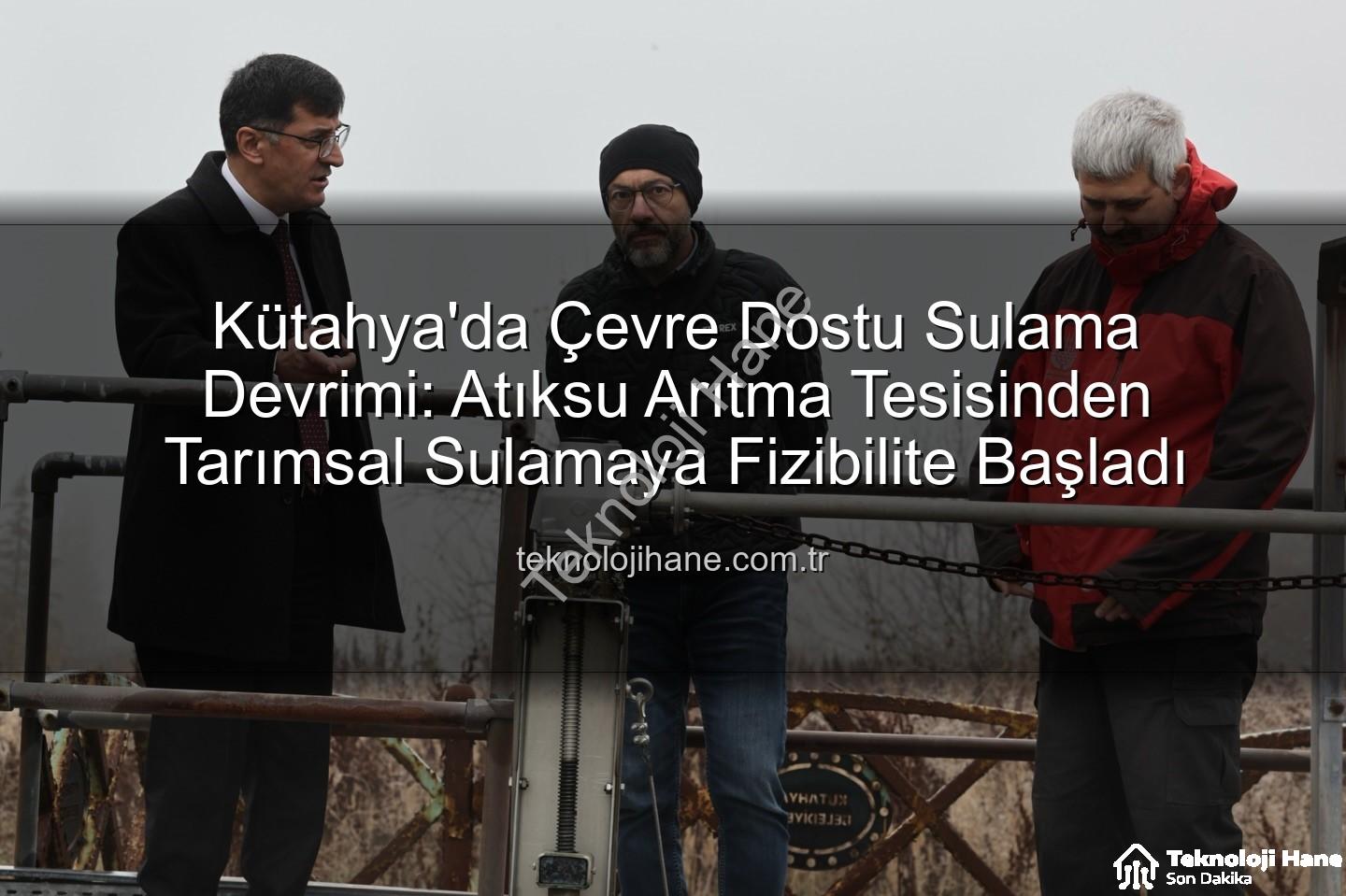 çevre dostu sulama - Kütahya'da Çevre Dostu Sulama Devrimi: Atıksu Arıtma Tesisinden Tarımsal Sulamaya Fizibilite Başladı