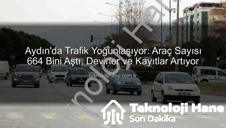 Aydın’da Trafik Yoğunlaşıyor: Araç Sayısı 664 Bini Aştı, Devirler ve Kayıtlar Artıyor