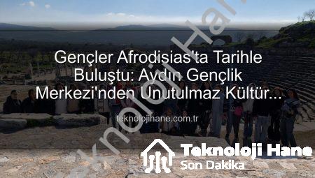Gençler Afrodisias’ta Tarihle Buluştu: Aydın Gençlik Merkezi’nden Unutulmaz Kültür Gezisi