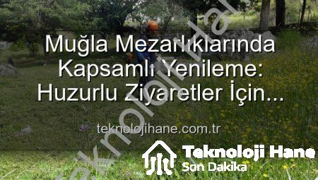 Muğla Mezarlıklarında Kapsamlı Yenileme: Huzurlu Ziyaretler İçin Bakım ve Onarım Devam Ediyor