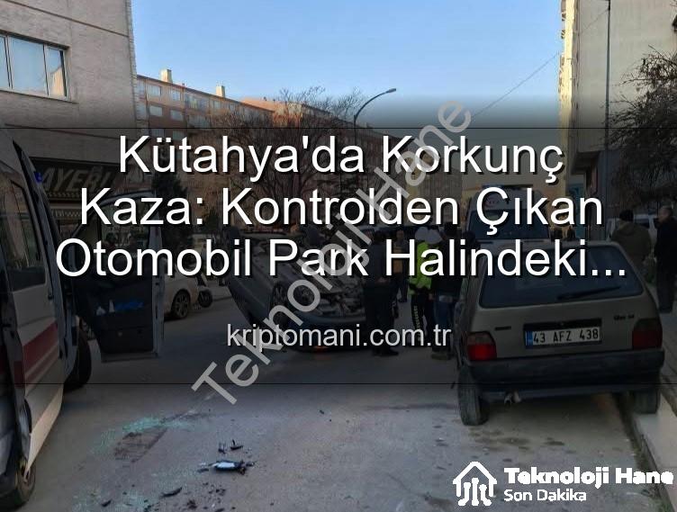 kütahya kaza - Kütahya'da Akıl Almaz Kaza: Park Halindeki Araçlara Çarpan Otomobil Takla Attı, 2 Kişi Yaralandı