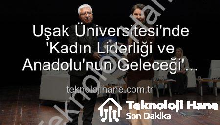 Uşak Üniversitesi’nde ‘Kadın Liderliği ve Anadolu’nun Geleceği’ Paneli: Kadın Gücü Anadolu’yu Şekillendiriyor