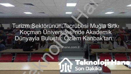 Turizm Sektörünün Tecrübesi Muğla Sıtkı Koçman Üniversitesi’nde Akademik Dünyayla Buluştu: Özlem Kanbak’tan Öğrencilere Değerli Paylaşımlar