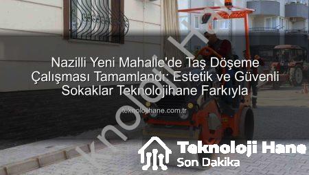 Nazilli Yeni Mahalle’de Taş Döşeme Çalışması Tamamlandı: Estetik ve Güvenli Sokaklar Teknolojihane Farkıyla
