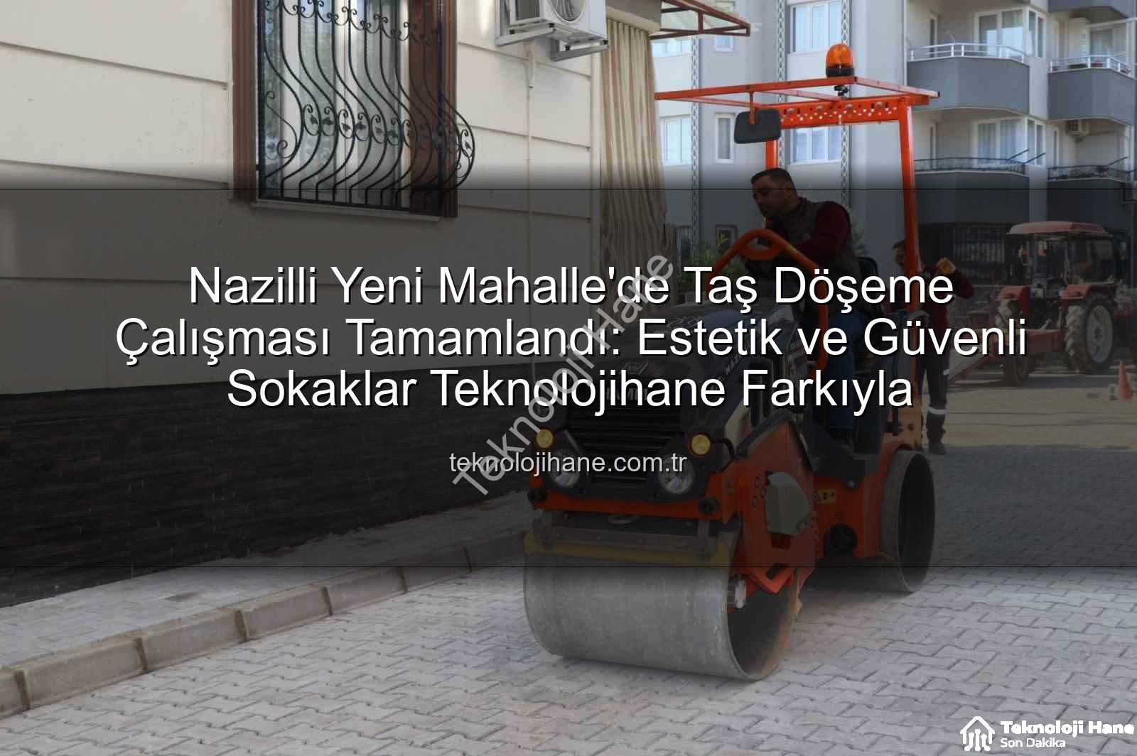 Nazilli taş döşeme - Nazilli Yeni Mahalle'de Taş Döşeme Çalışması Tamamlandı: Estetik ve Güvenli Sokaklar Teknolojihane Farkıyla
