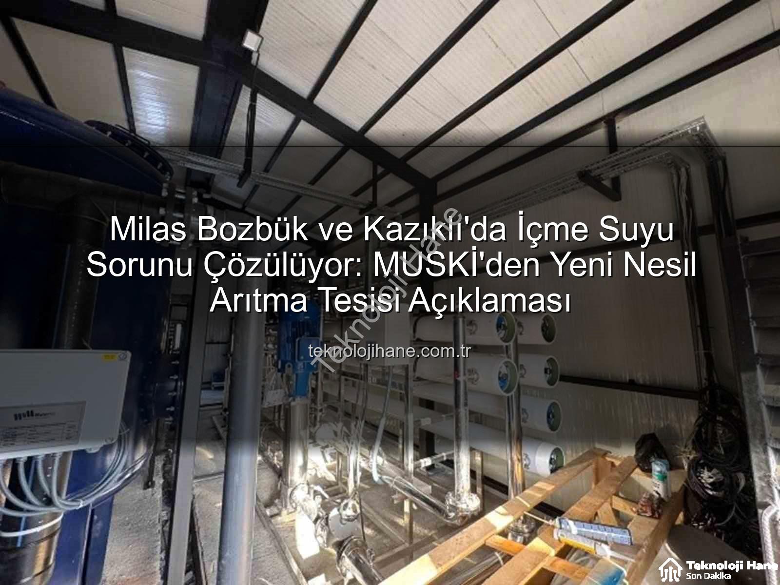içme suyu iletkenlik - Milas Bozbük ve Kazıklı'da İçme Suyu Sorunu Çözülüyor: MUSKİ'den Yeni Nesil Arıtma Tesisi Açıklaması